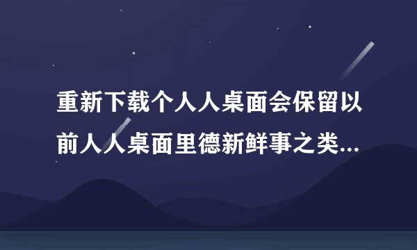 重新下载个人人桌面会保留以前人人桌面里德新鲜事之类的内容吗？