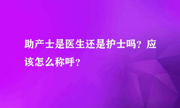 助产士是医生还是护士吗？应该怎么称呼？