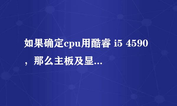 如果确定cpu用酷睿 i5 4590，那么主板及显卡怎么选择。