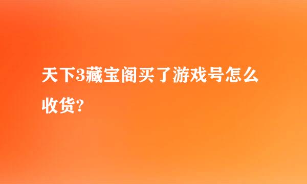 天下3藏宝阁买了游戏号怎么收货?