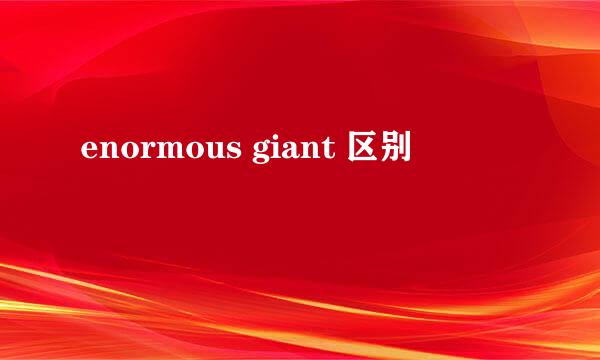 enormous giant 区别