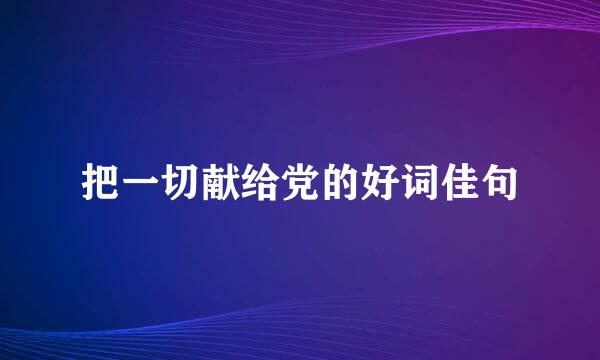 把一切献给党的好词佳句