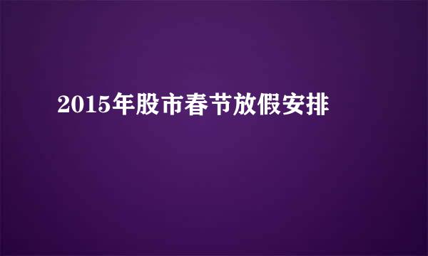 2015年股市春节放假安排