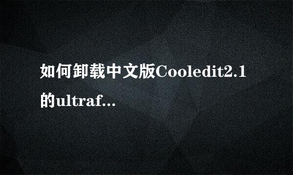 如何卸载中文版Cooledit2.1的ultrafunk3插件 只有这么点分了 求救！！！