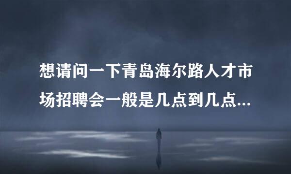 想请问一下青岛海尔路人才市场招聘会一般是几点到几点，必须要带简历吗？