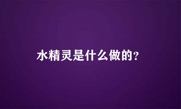 水精灵是什么做的？