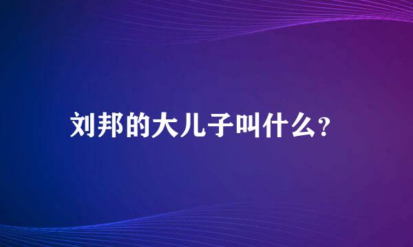 刘邦的大儿子叫什么？