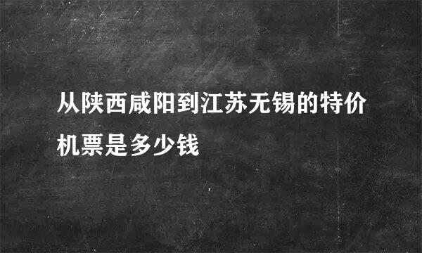 从陕西咸阳到江苏无锡的特价机票是多少钱