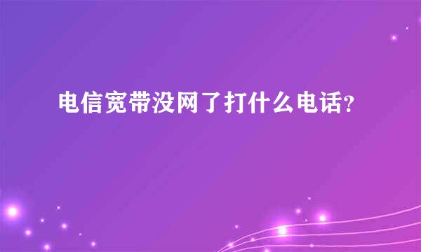 电信宽带没网了打什么电话？