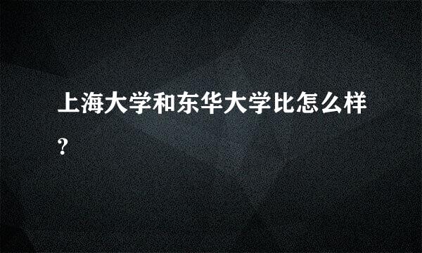 上海大学和东华大学比怎么样？