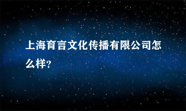 上海育言文化传播有限公司怎么样？