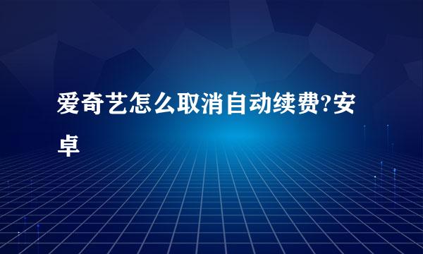 爱奇艺怎么取消自动续费?安卓