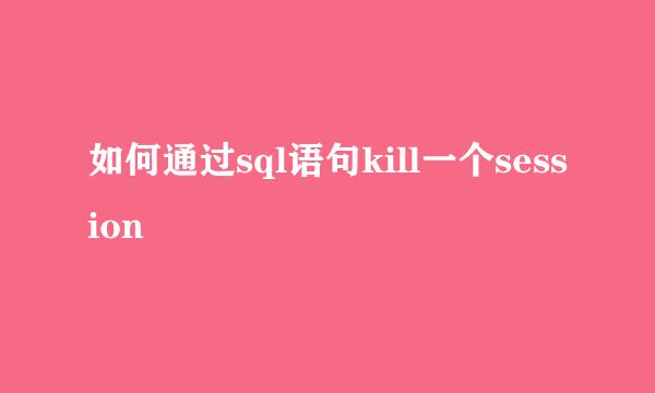 如何通过sql语句kill一个session