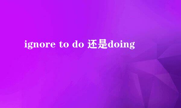 ignore to do 还是doing