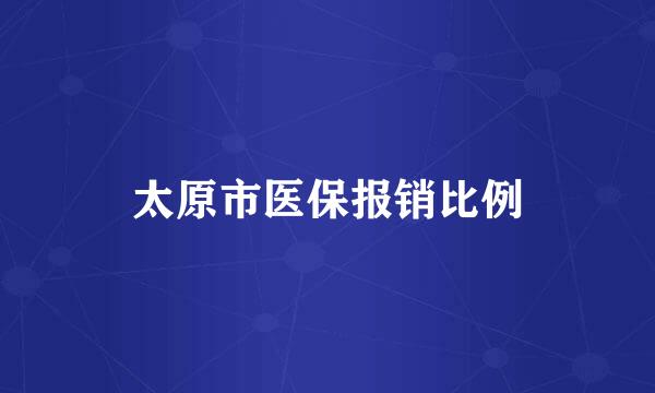 太原市医保报销比例