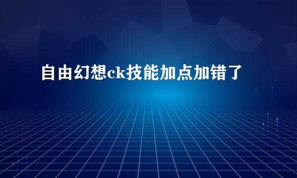 自由幻想ck技能加点加错了