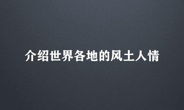 介绍世界各地的风土人情