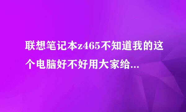 联想笔记本z465不知道我的这个电脑好不好用大家给个评价吧