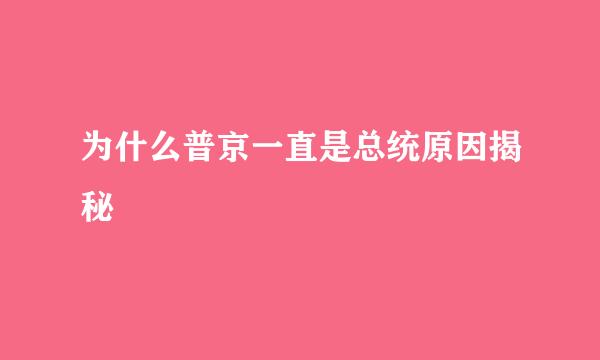 为什么普京一直是总统原因揭秘