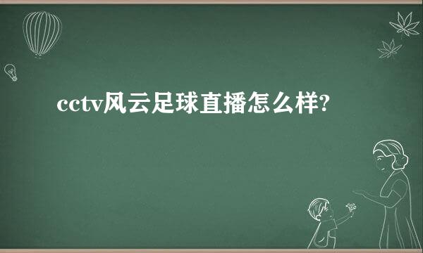 cctv风云足球直播怎么样?