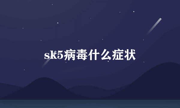 sk5病毒什么症状