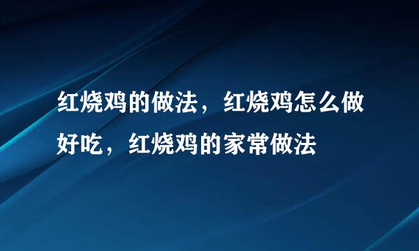 红烧鸡的做法，红烧鸡怎么做好吃，红烧鸡的家常做法