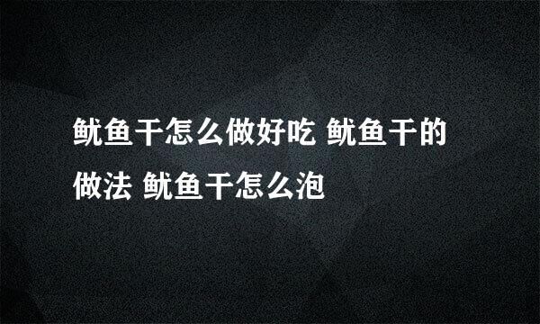 鱿鱼干怎么做好吃 鱿鱼干的做法 鱿鱼干怎么泡