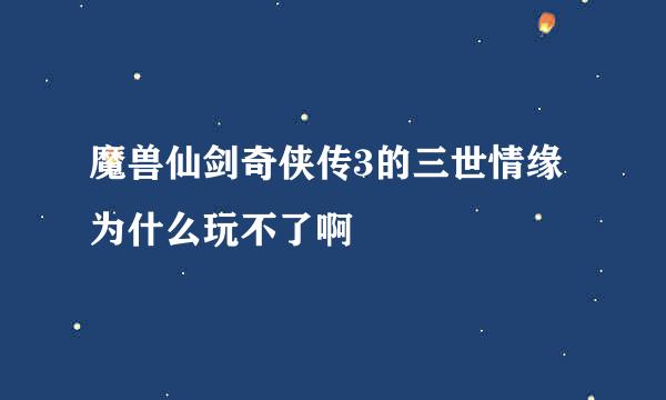 魔兽仙剑奇侠传3的三世情缘为什么玩不了啊