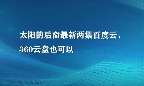 太阳的后裔最新两集百度云，360云盘也可以