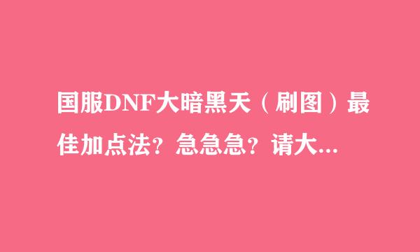 国服DNF大暗黑天（刷图）最佳加点法？急急急？请大师指点！！！