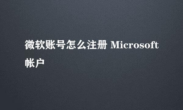 微软账号怎么注册 Microsoft帐户