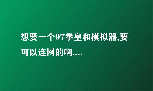 想要一个97拳皇和模拟器,要可以连网的啊....