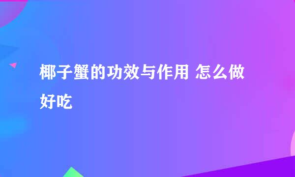 椰子蟹的功效与作用 怎么做好吃