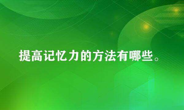 提高记忆力的方法有哪些。