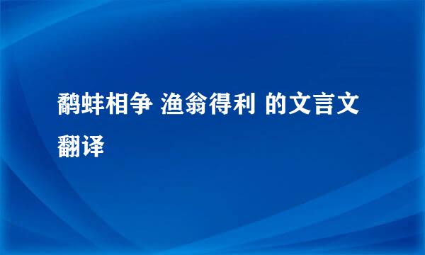 鹬蚌相争 渔翁得利 的文言文翻译