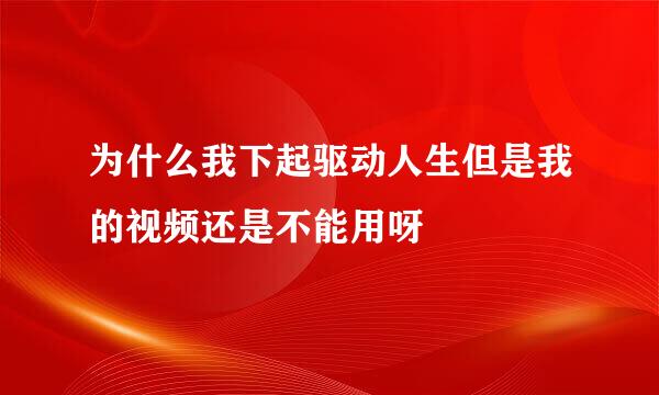 为什么我下起驱动人生但是我的视频还是不能用呀