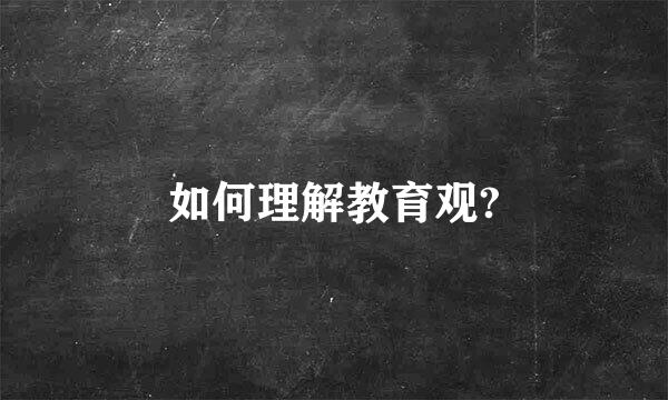 如何理解教育观?