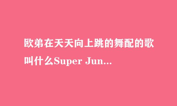 欧弟在天天向上跳的舞配的歌叫什么Super Junior-M来的那期