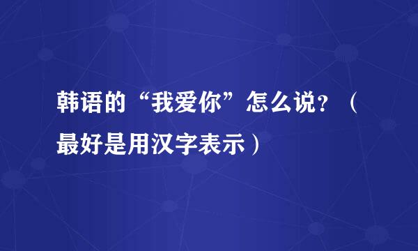 韩语的“我爱你”怎么说？（最好是用汉字表示）