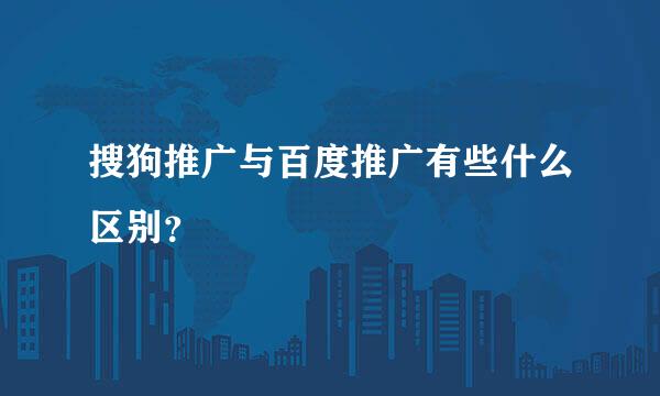 搜狗推广与百度推广有些什么区别？