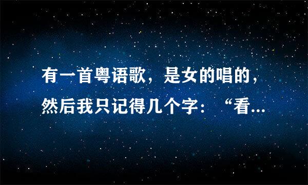 有一首粤语歌，是女的唱的，然后我只记得几个字：“看着人来又去”高潮时一句英文来的，而且是同一句英文