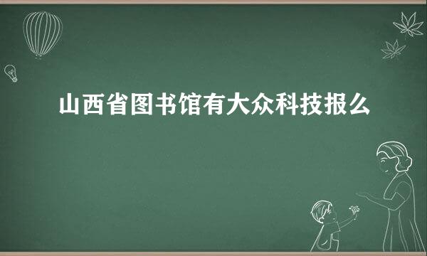 山西省图书馆有大众科技报么