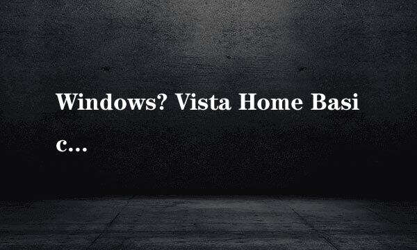 Windows? Vista Home Basic 这个系统的优缺点！！ Home Basic 重点解释这个的优缺点！！！