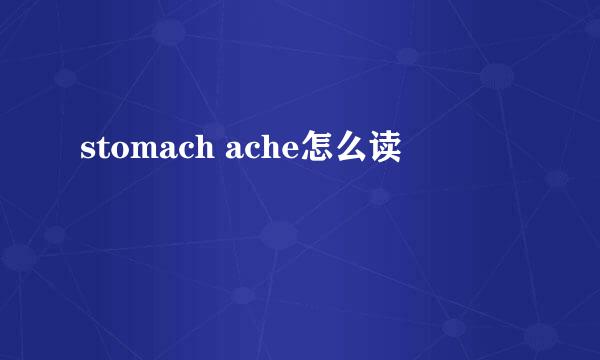 stomach ache怎么读