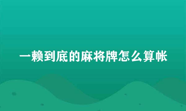 一赖到底的麻将牌怎么算帐