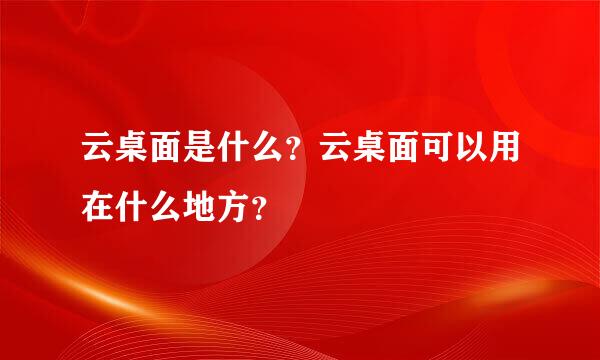 云桌面是什么？云桌面可以用在什么地方？