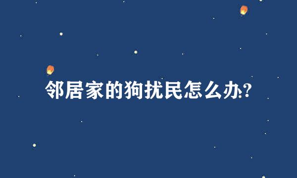 邻居家的狗扰民怎么办?