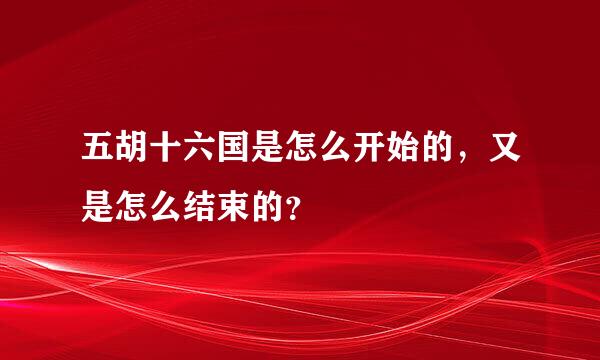 五胡十六国是怎么开始的，又是怎么结束的？