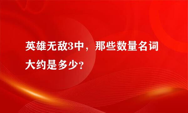 英雄无敌3中，那些数量名词大约是多少？