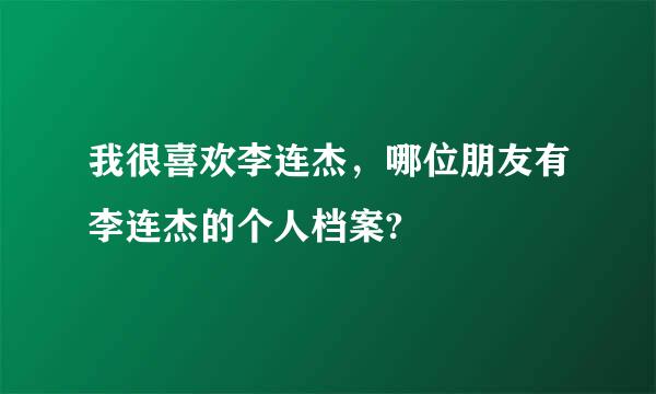 我很喜欢李连杰，哪位朋友有李连杰的个人档案?